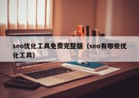 seo優(yōu)化工具免費完整版（seo有哪些優(yōu)化工具）