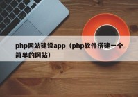 php網(wǎng)站建設(shè)app（php軟件搭建一個(gè)簡(jiǎn)單的網(wǎng)站）