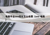 電商平臺seo優(yōu)化怎么收費（seo 電商）