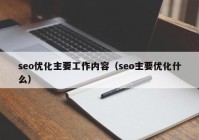 seo優(yōu)化主要工作內(nèi)容（seo主要優(yōu)化什么）