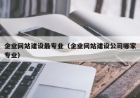 企業(yè)網(wǎng)站建設(shè)最專業(yè)（企業(yè)網(wǎng)站建設(shè)公司哪家專業(yè)）