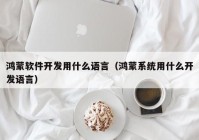 鴻蒙軟件開發(fā)用什么語言（鴻蒙系統(tǒng)用什么開發(fā)語言）