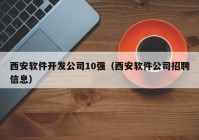 西安軟件開發(fā)公司10強(qiáng)（西安軟件公司招聘信息）