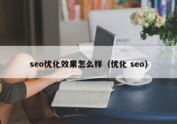 seo優(yōu)化效果怎么樣（優(yōu)化 seo）