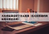 凡科網(wǎng)站建設(shè)好了怎么我用（在凡科搭建的網(wǎng)站是從哪進(jìn)去?。? /></a>
		</div>
		<div   id=