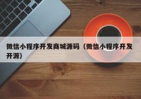 微信小程序開發(fā)商城源碼（微信小程序開發(fā) 開源）