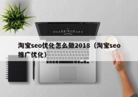 淘寶seo優(yōu)化怎么做2018（淘寶seo推廣優(yōu)化）