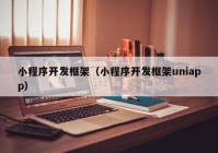 小程序開發(fā)框架（小程序開發(fā)框架uniapp）