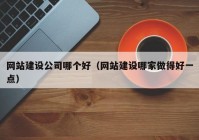 網(wǎng)站建設(shè)公司哪個(gè)好（網(wǎng)站建設(shè)哪家做得好一點(diǎn)）