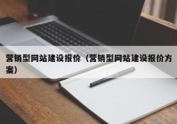 營銷型網(wǎng)站建設(shè)報(bào)價(jià)（營銷型網(wǎng)站建設(shè)報(bào)價(jià)方案）