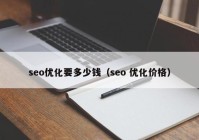 seo優(yōu)化要多少錢（seo 優(yōu)化價格）