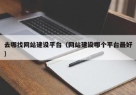 去哪找網(wǎng)站建設(shè)平臺(tái)（網(wǎng)站建設(shè)哪個(gè)平臺(tái)最好）