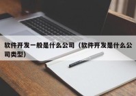 軟件開發(fā)一般是什么公司（軟件開發(fā)是什么公司類型）