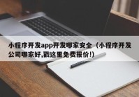 小程序開發(fā)app開發(fā)哪家安全（小程序開發(fā)公司哪家好,戳這里免費(fèi)報(bào)價(jià)!）