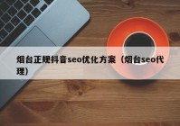 煙臺正規(guī)抖音seo優(yōu)化方案（煙臺seo代理）