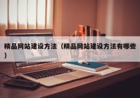 精品網(wǎng)站建設方法（精品網(wǎng)站建設方法有哪些）