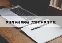 軟件開(kāi)發(fā)建設(shè)網(wǎng)站（軟件開(kāi)發(fā)制作平臺(tái)）