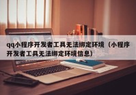 qq小程序開發(fā)者工具無法綁定環(huán)境（小程序開發(fā)者工具無法綁定環(huán)境信息）