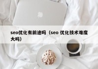 seo優(yōu)化有前途嗎（seo 優(yōu)化技術(shù)難度大嗎）